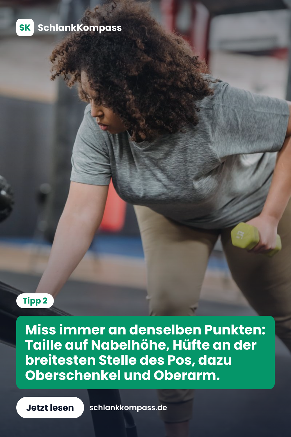 Miss immer an denselben Punkten: Taille auf Nabelhöhe, Hüfte an der breitesten Stelle des Pos, dazu Oberschenkel und Oberarm.